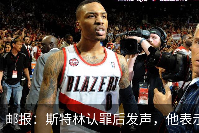 邮报：斯特林认罪后发声，他表示自己的目标是比昨天更好